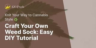Craft Your Own Weed Sock: Easy DIY Tutorial - Knit Your Way to Cannabis Style 🌿